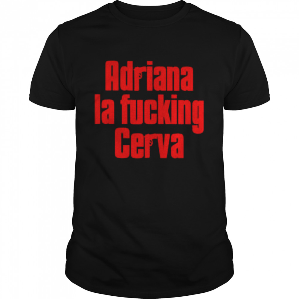 Gun adriana la fucking cerva shirt