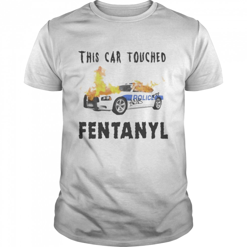 Police this car touched fentanyl shirt