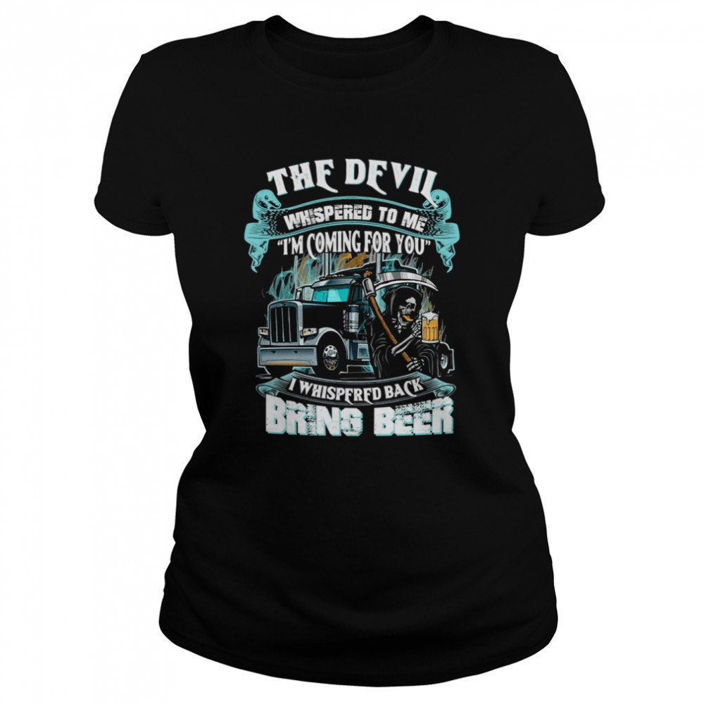 The Devil Whispered Back Bring Beer Trucker shirt Classic Women's T-shirt