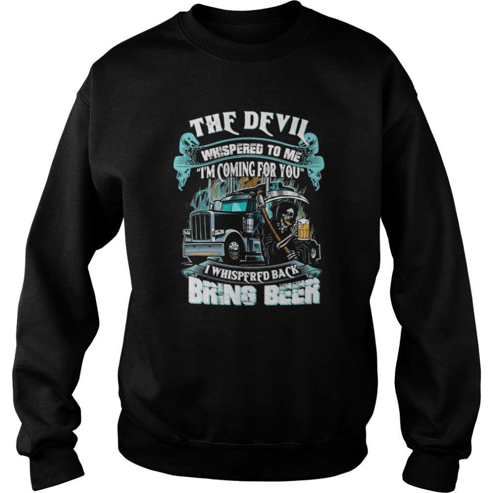 The Devil Whispered Back Bring Beer Trucker shirt Unisex Sweatshirt