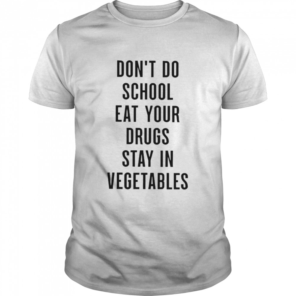 Don’t do school eat your drugs stay in vegetables shirt