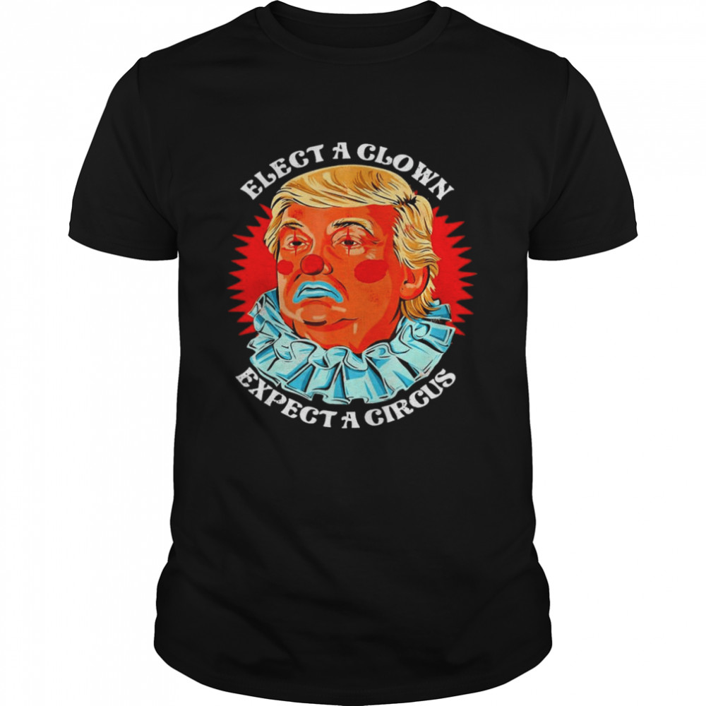 Anti Donald Trump Elect A Clown Expect A Circus T-Shirt