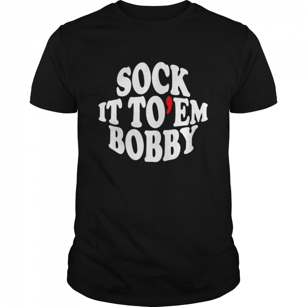 Sock it to em bobby shirt