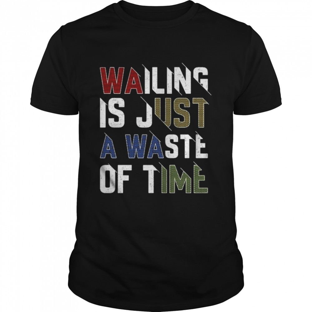 Wailing Is Just A Waste Of Time T-Shirt