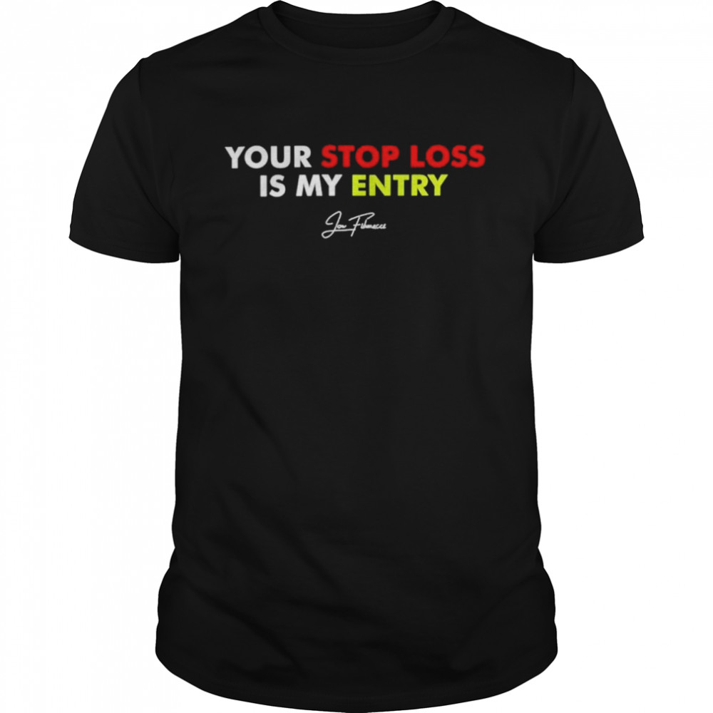 Jon Fibonacci Your Stop Loss Is My Entry Shirt