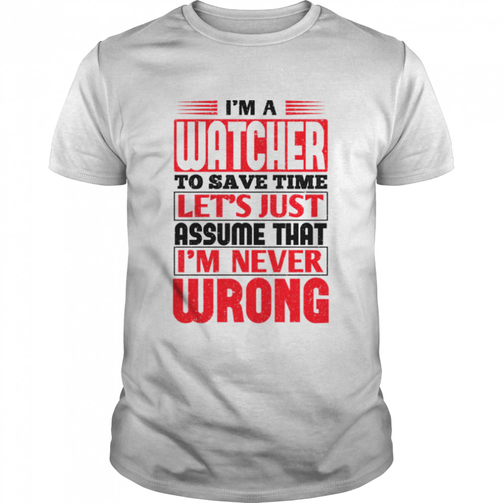 I’m A Watcher To Save Time Let’s Just Assume That I’m Never Wrong shirt