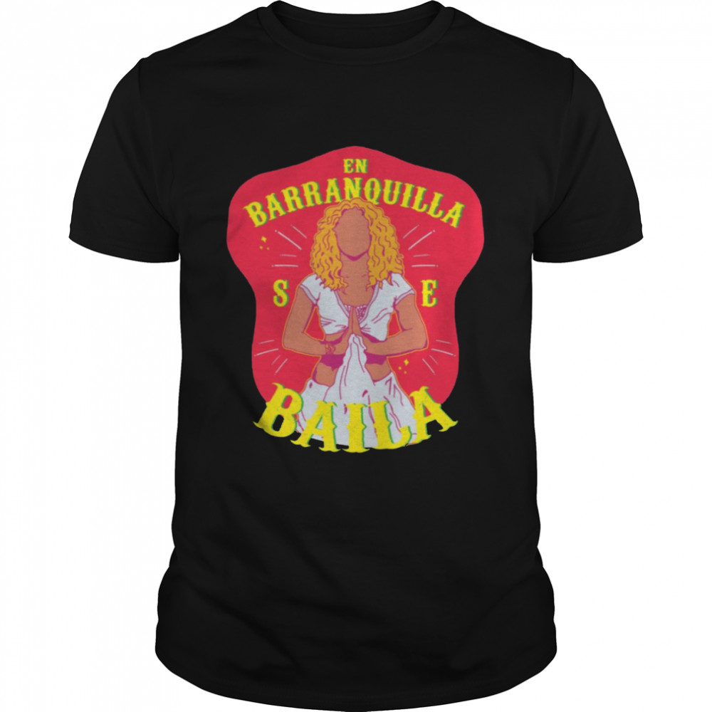 In Barranquilla You Dance Shakira shirt