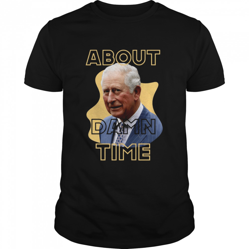 King Charles III About Damn Time shirt