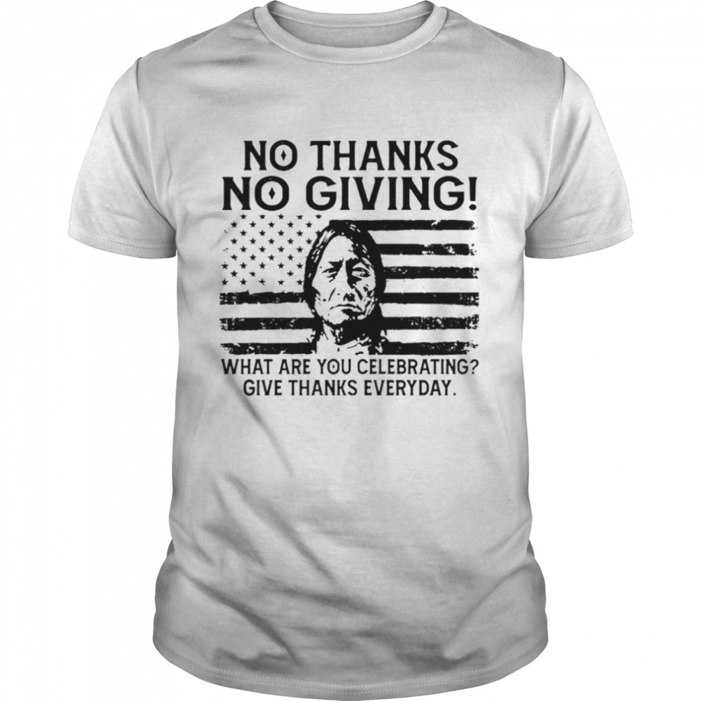 Native no thanks no giving what are you celebrating give thanks everyday shirt