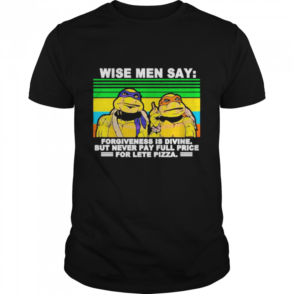 Ninja Turtles Wise Men Say Forgiveness Is Divine But Never Pay Full Price For Late Pizza Vintage shirt