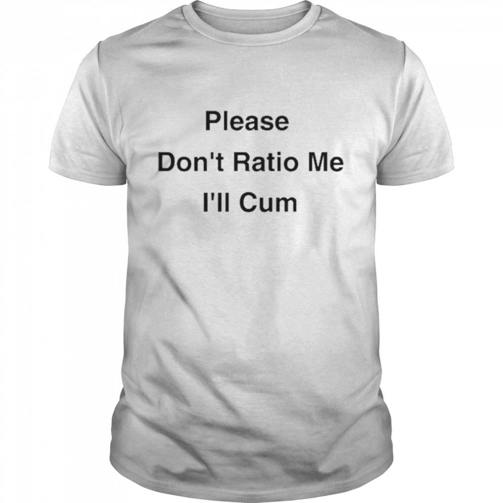 Please Don’t Ratio Me I’ll Cum Shirt