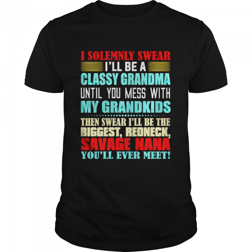 I solemnly swear I’ll be a classy grandma until you mess with my grandkids then swear I’ll be the biggest shirt