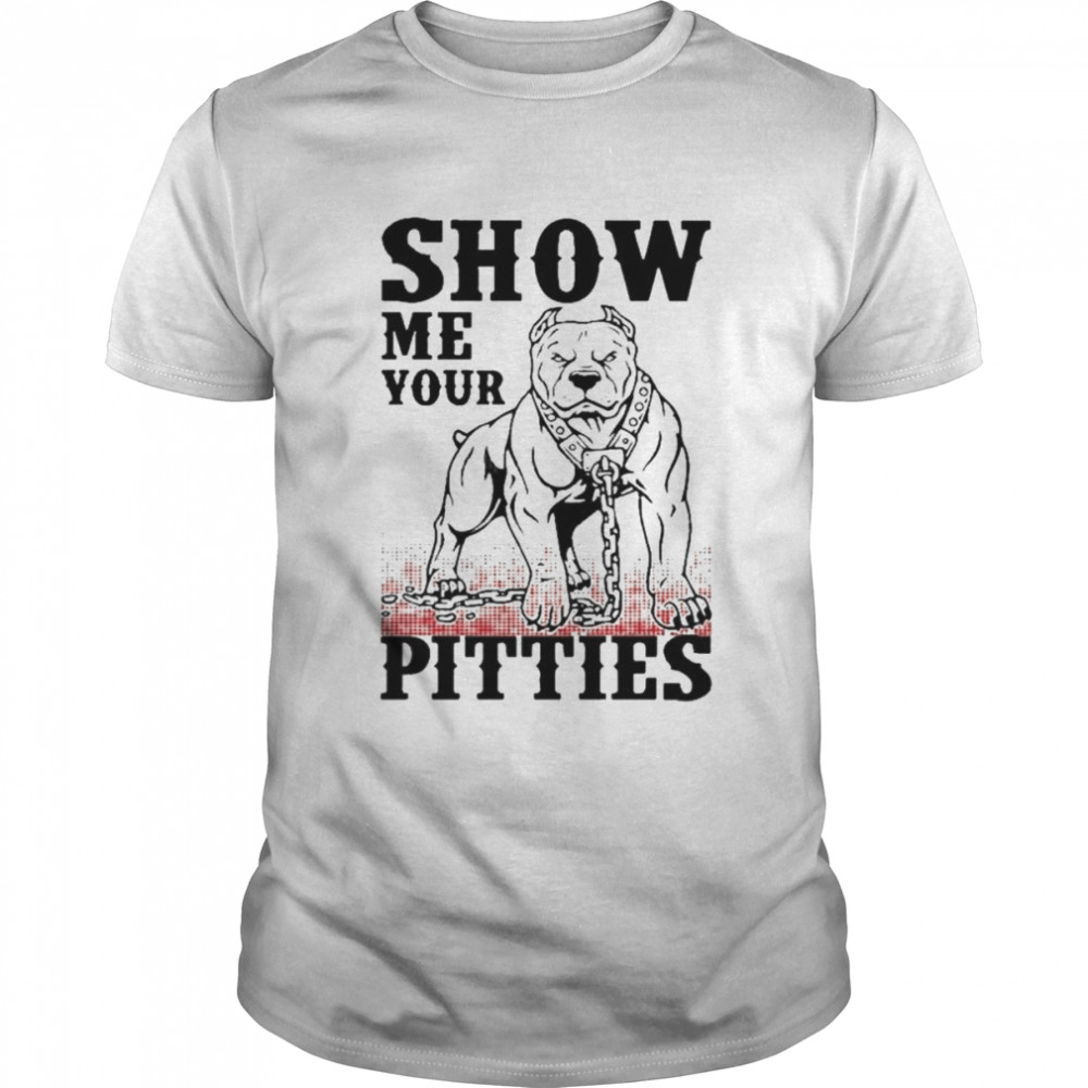 Show me your pitties shirt