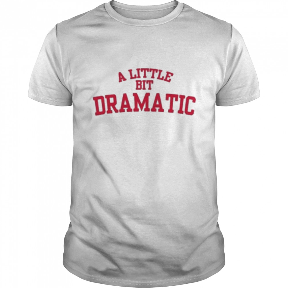 A Little Bit Dramatic shirt