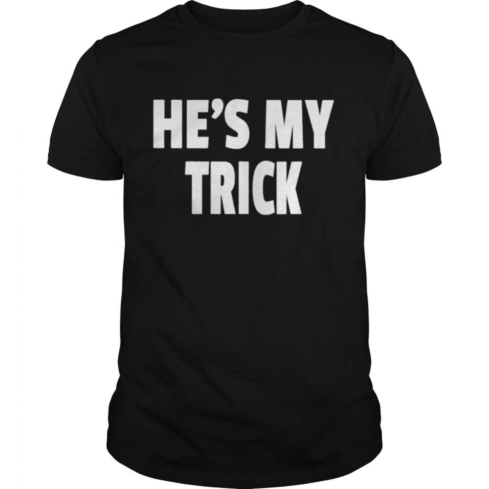 He’s My Trick shirt