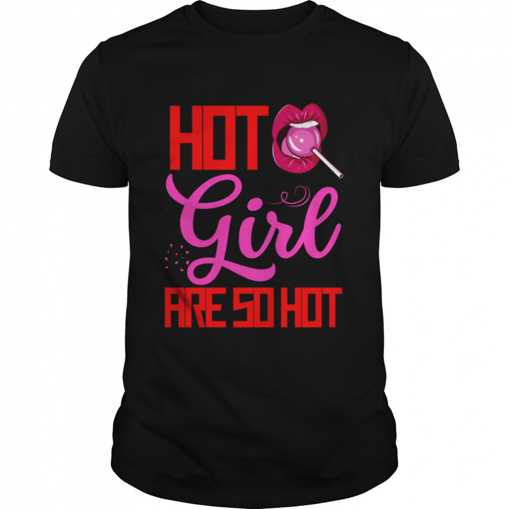 Hot Girls Are So Hot shirt