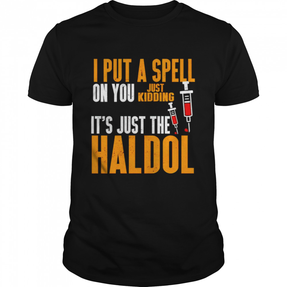 I put a spell on you just kidding it’s just the Haldol shirt