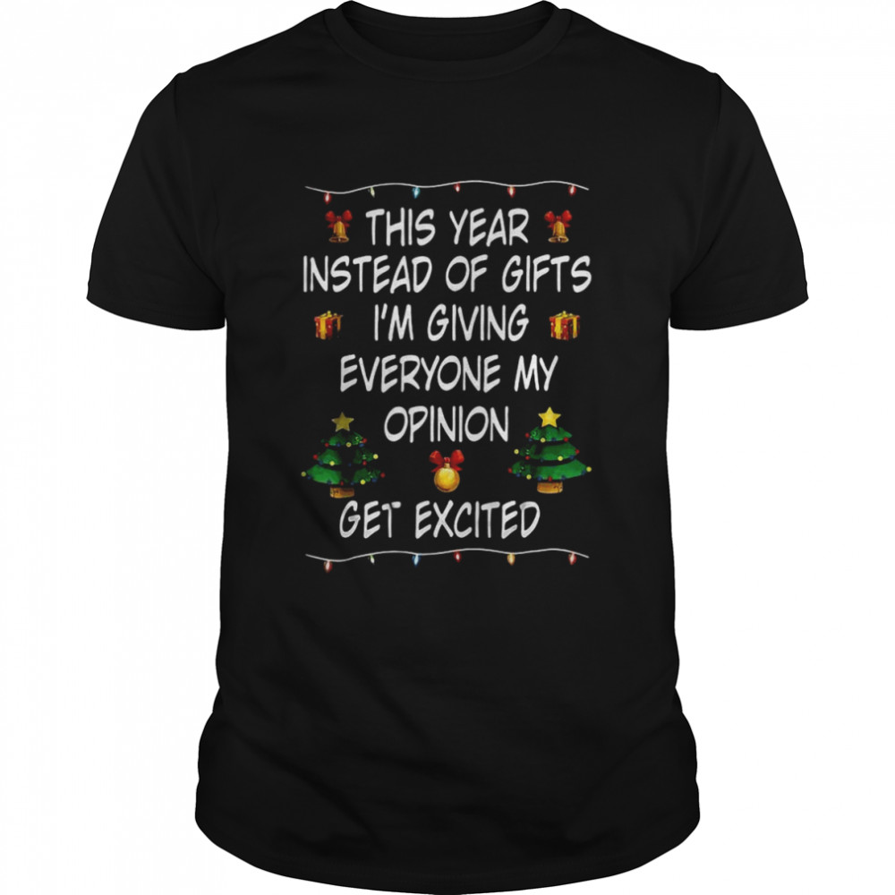 This Year Instead Of Gifts I’m Giving Everyone My Opinion Get Excited Shirt