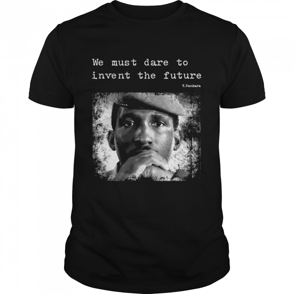 Thomas Sankara We Must Dare To Invent The Future shirt