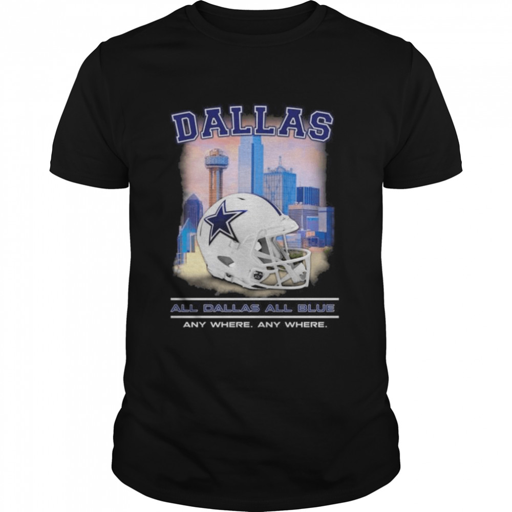 Dallas Cowboys all Dallas all blue any where anty where shirt