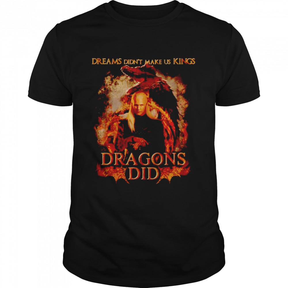 Dreams didn’t make us kings dragons did shirt