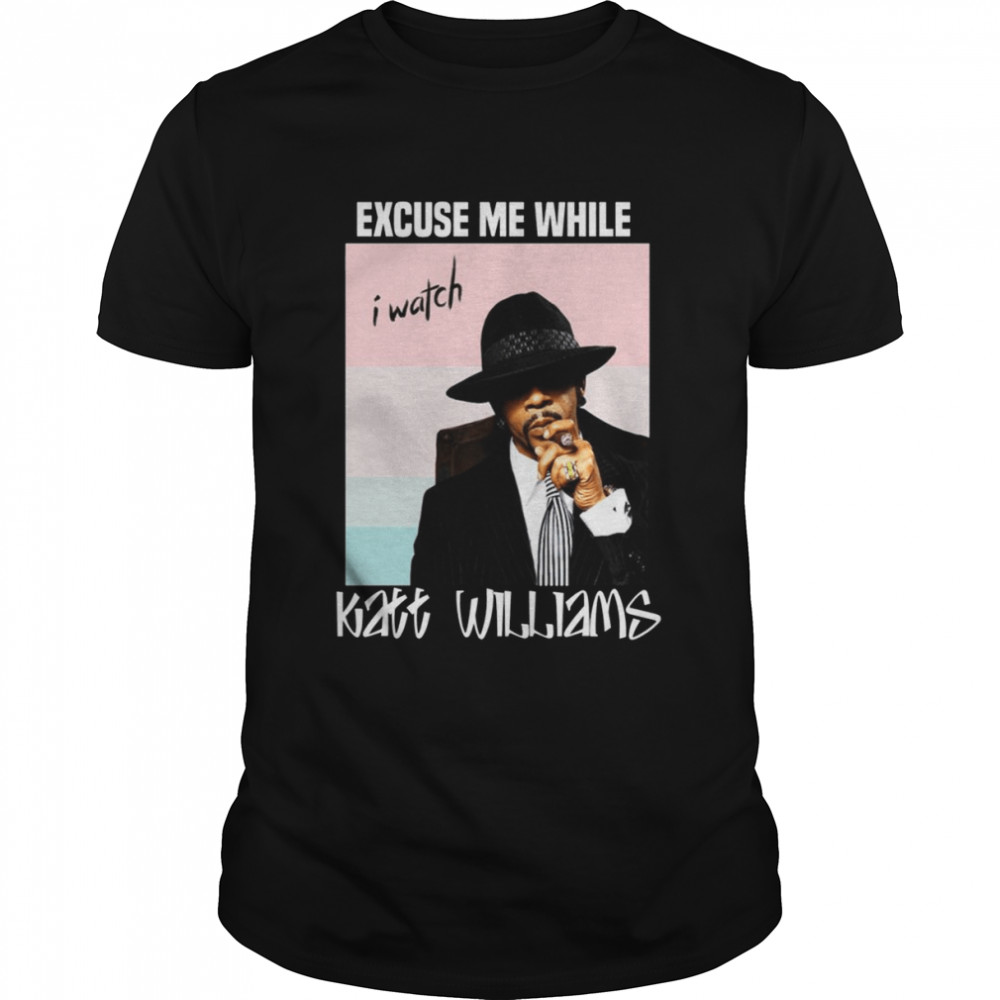 Excuse Me While I Watch Katt Williams shirt