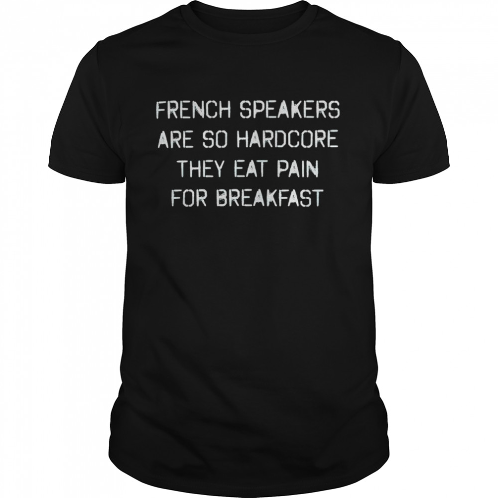 French speakers are so hardcore they eat pain for breakfast shirt