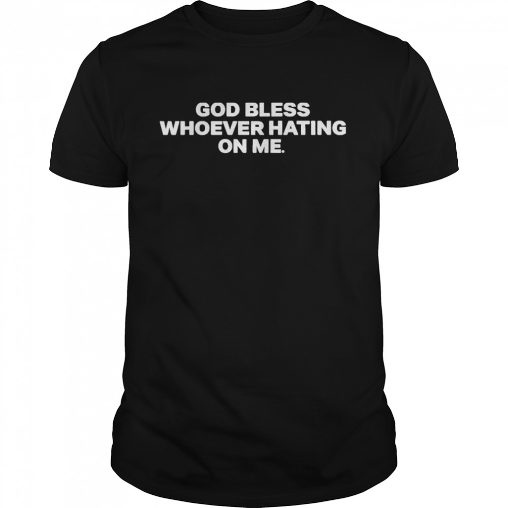 God Bless Whoever Hating On Me Shirt