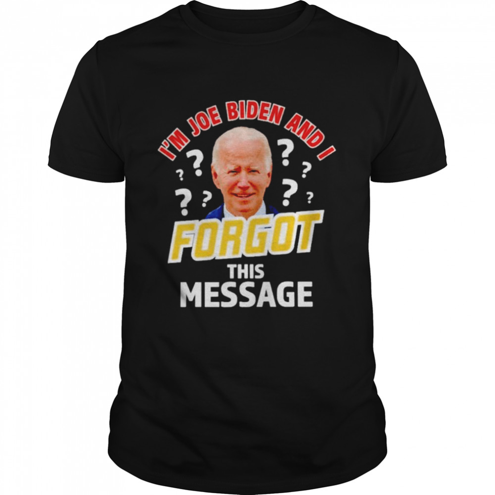 I’m Joe Biden and I forgot this message anti T-shirt