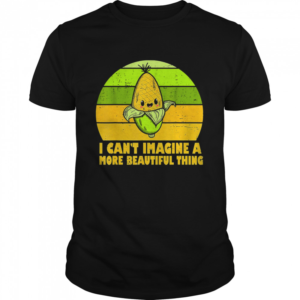 It’s Corn I Can’t Imagine A More Beautiful Thing It’s Corn T-Shirt