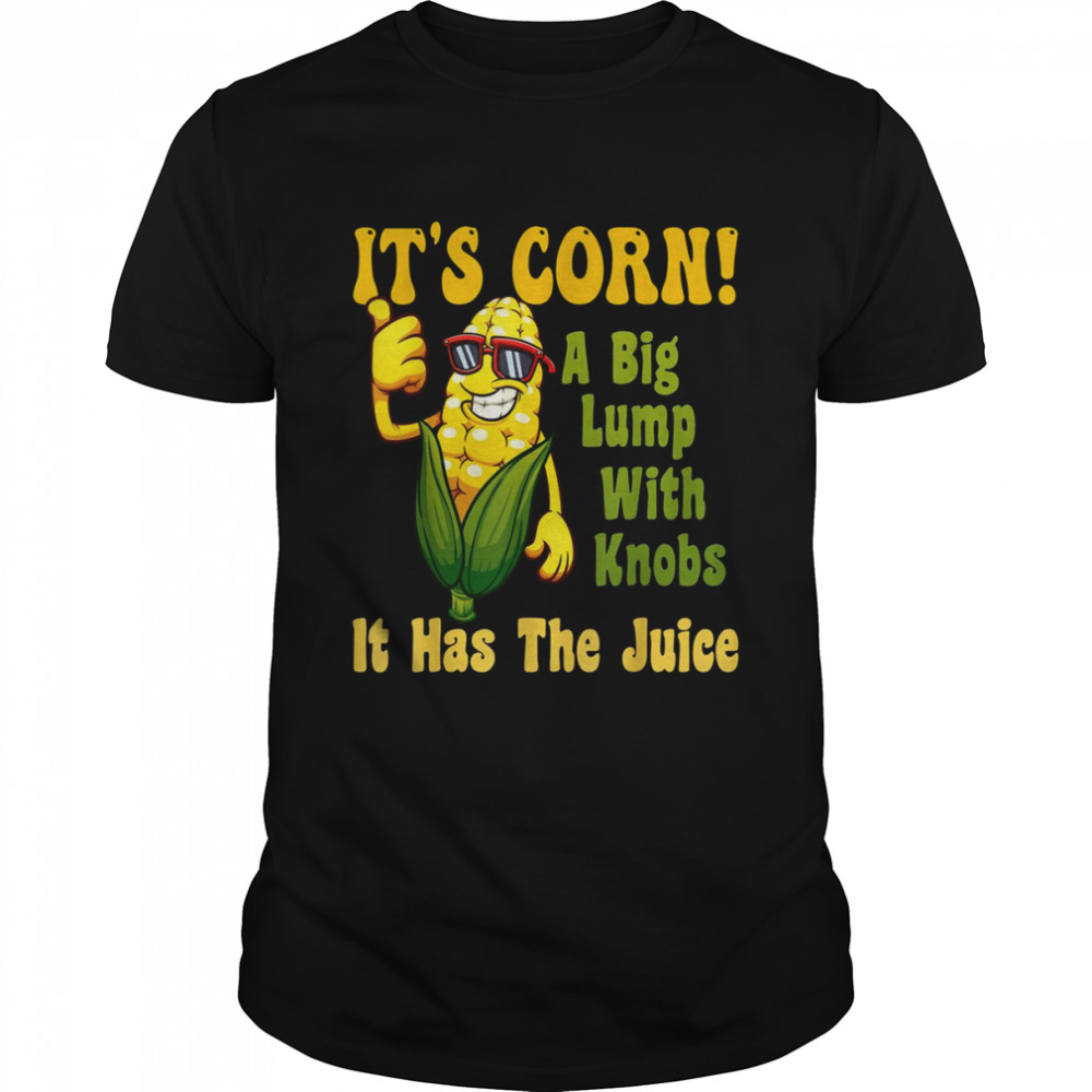 It’s Corn It Has The Juice Funny It’s Corn It’s Corn T-Shirt