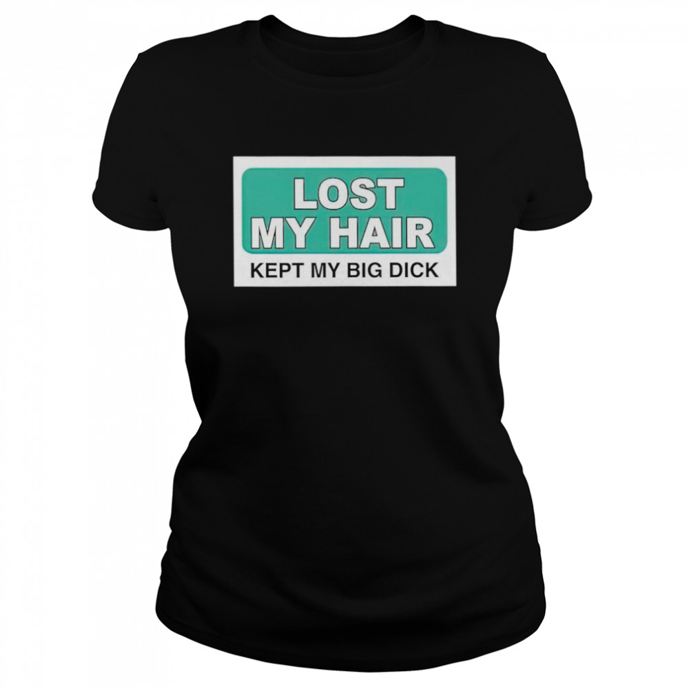 Lost my hair kept my big dick shirt Classic Women's T-shirt