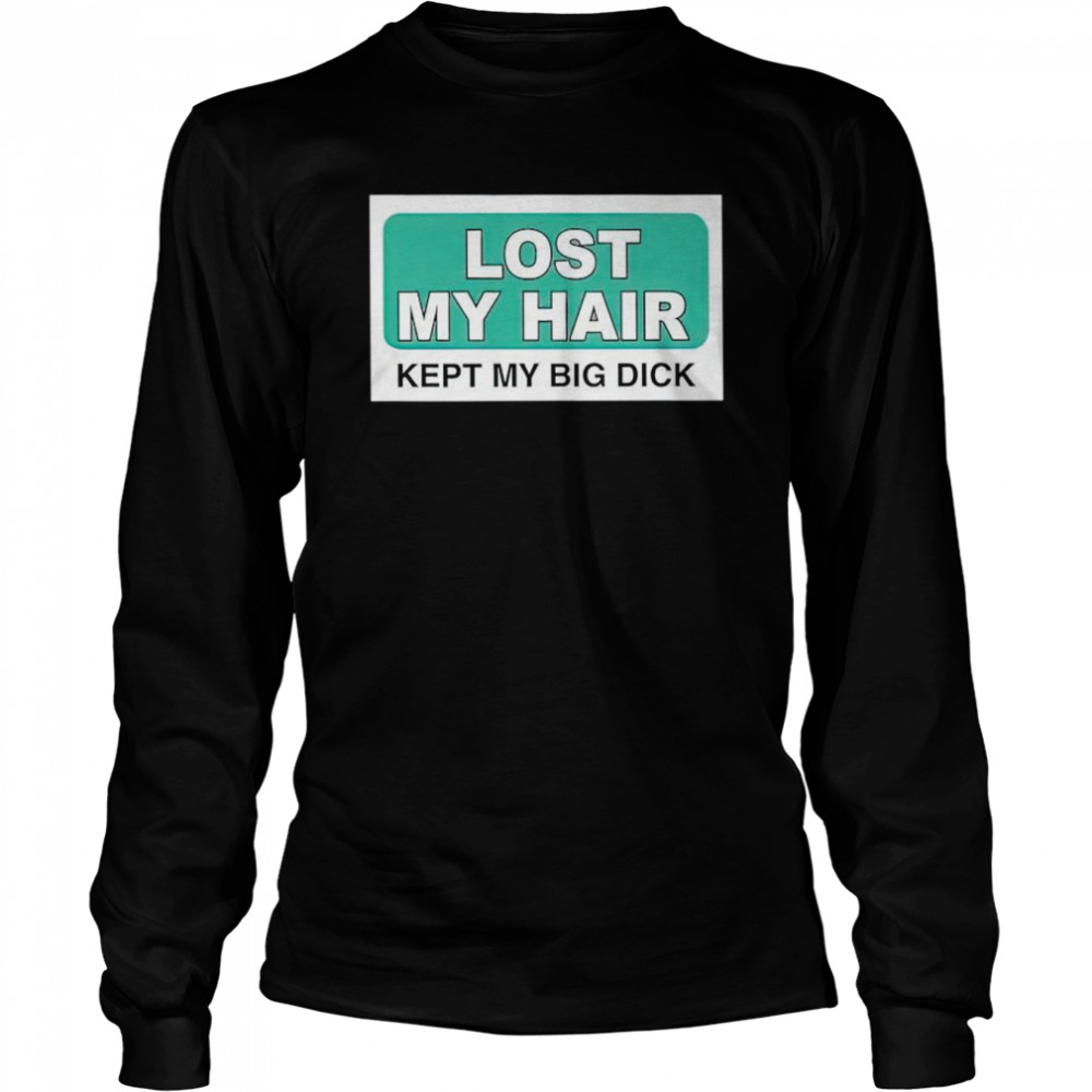 Lost my hair kept my big dick shirt Long Sleeved T-shirt