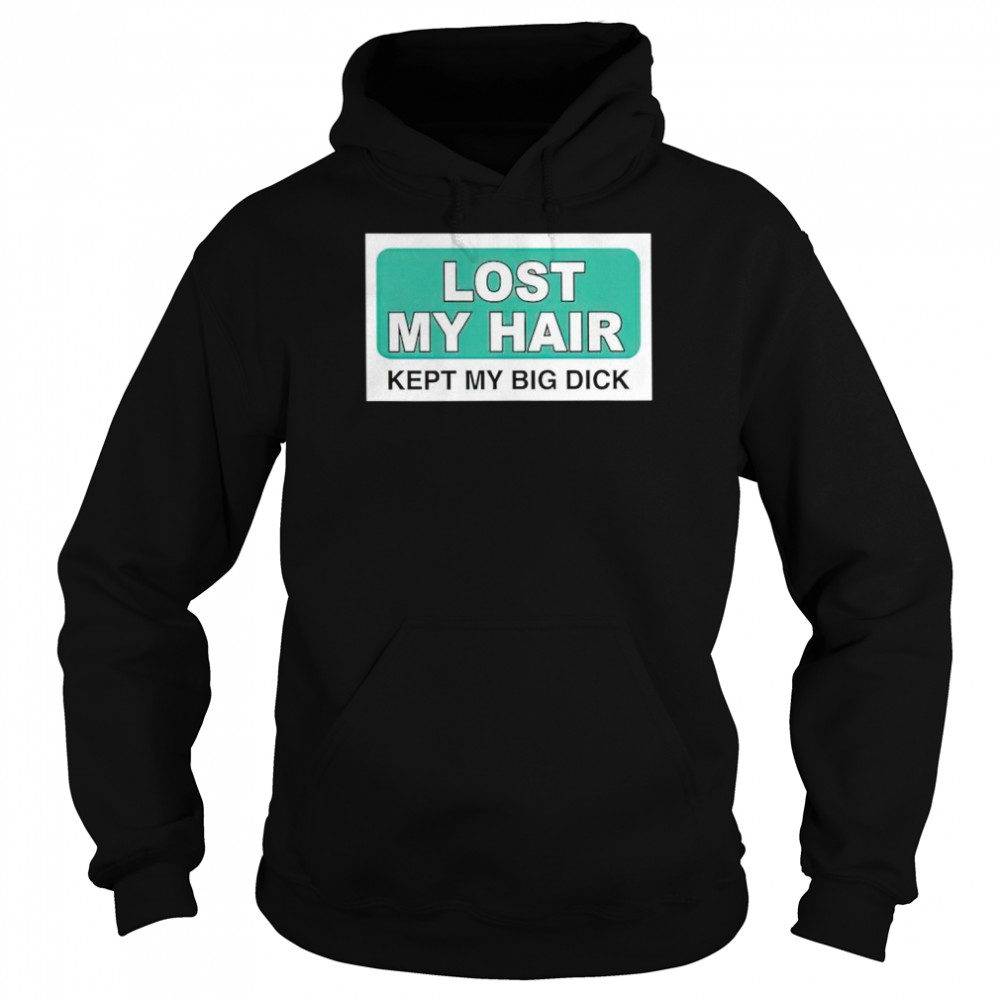 Lost my hair kept my big dick shirt Unisex Hoodie