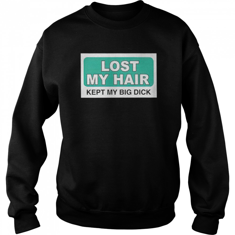 Lost my hair kept my big dick shirt Unisex Sweatshirt