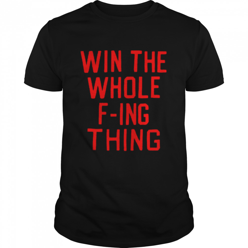 Win the whole f-ing thing 2022 T-shirt