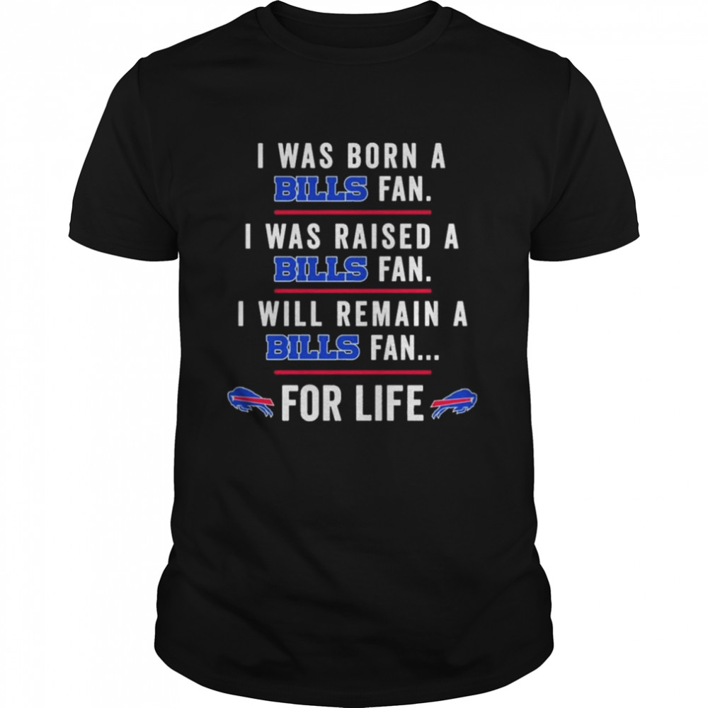 I was born a Bills fan I was raised a Bills fan I will remain a Bills fan for life 2022 shirt