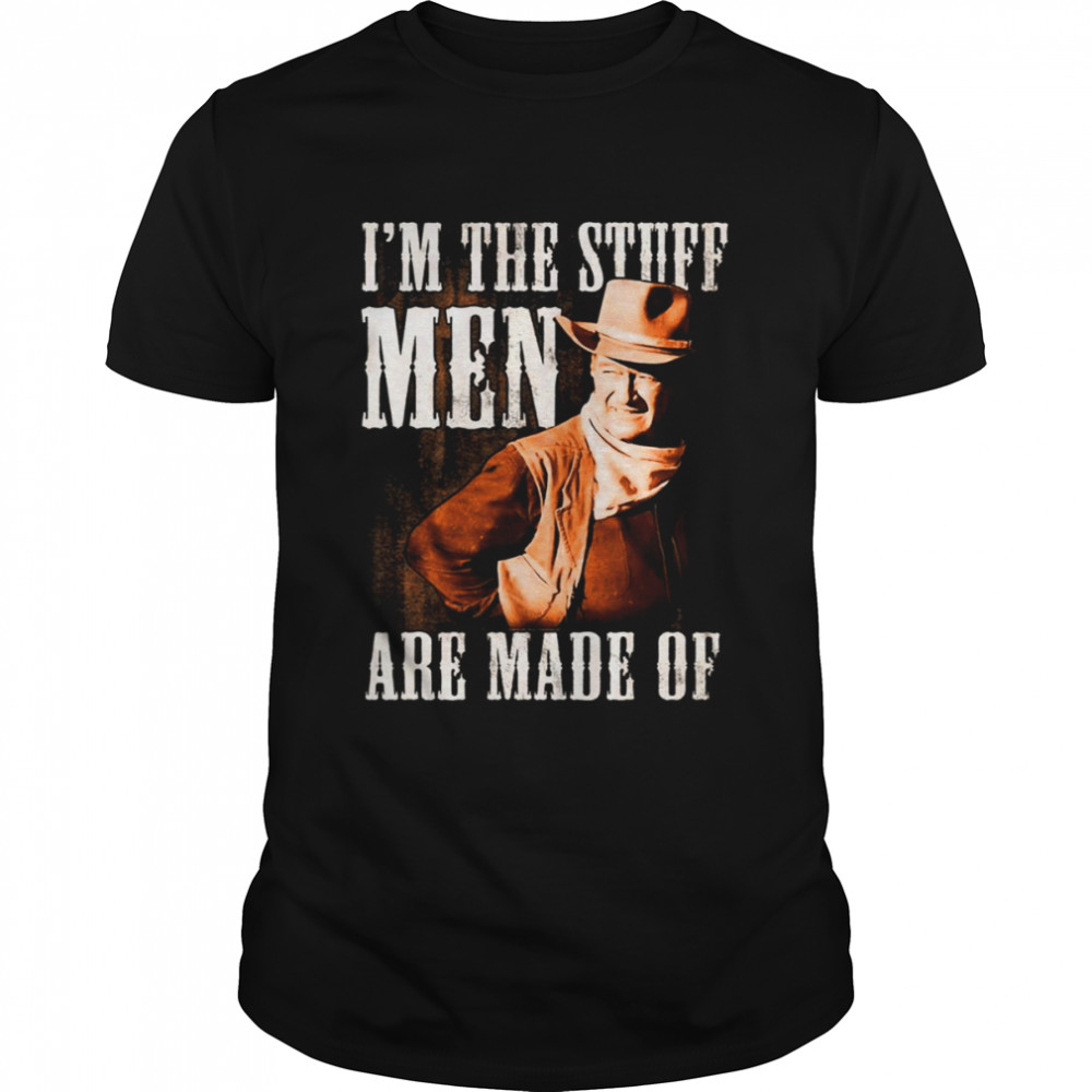 I’n The Stuff Men Are Made Off John Wayne The Stuff shirt