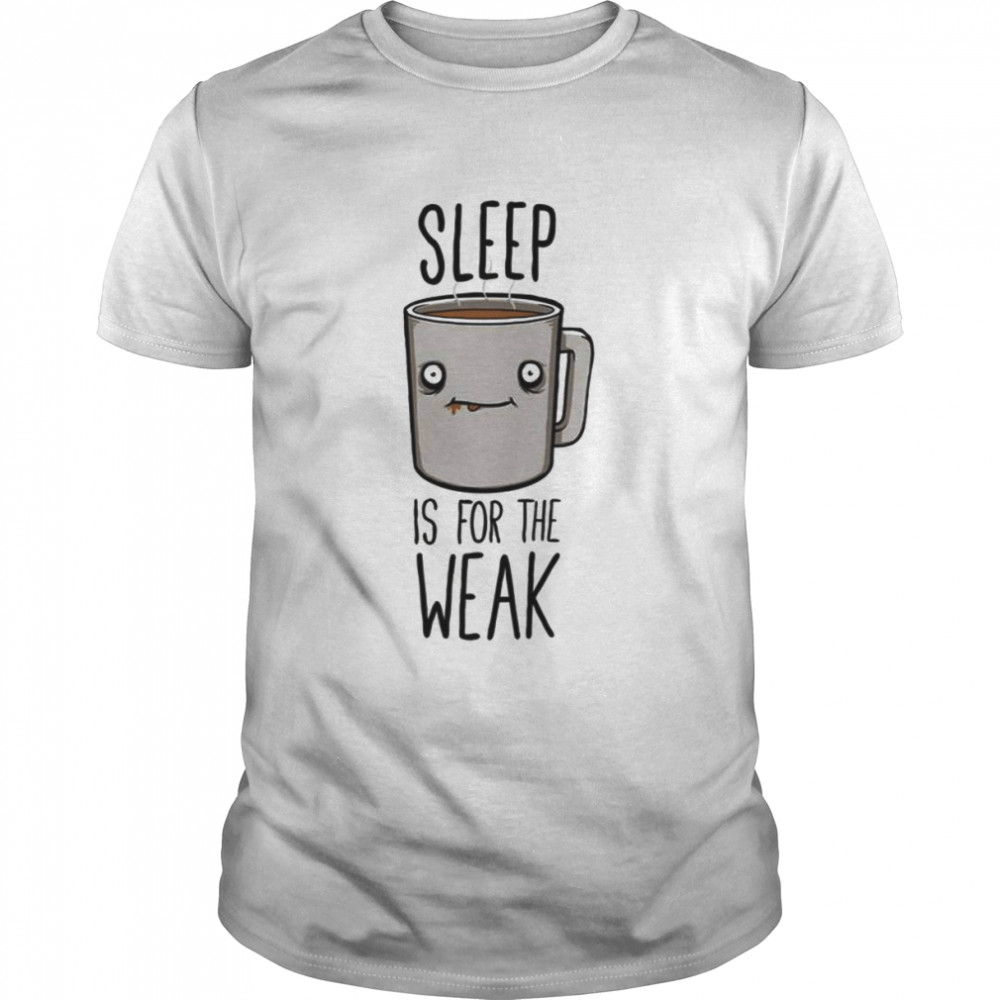 Sleep Is For The Weak Coffee Lover shirt