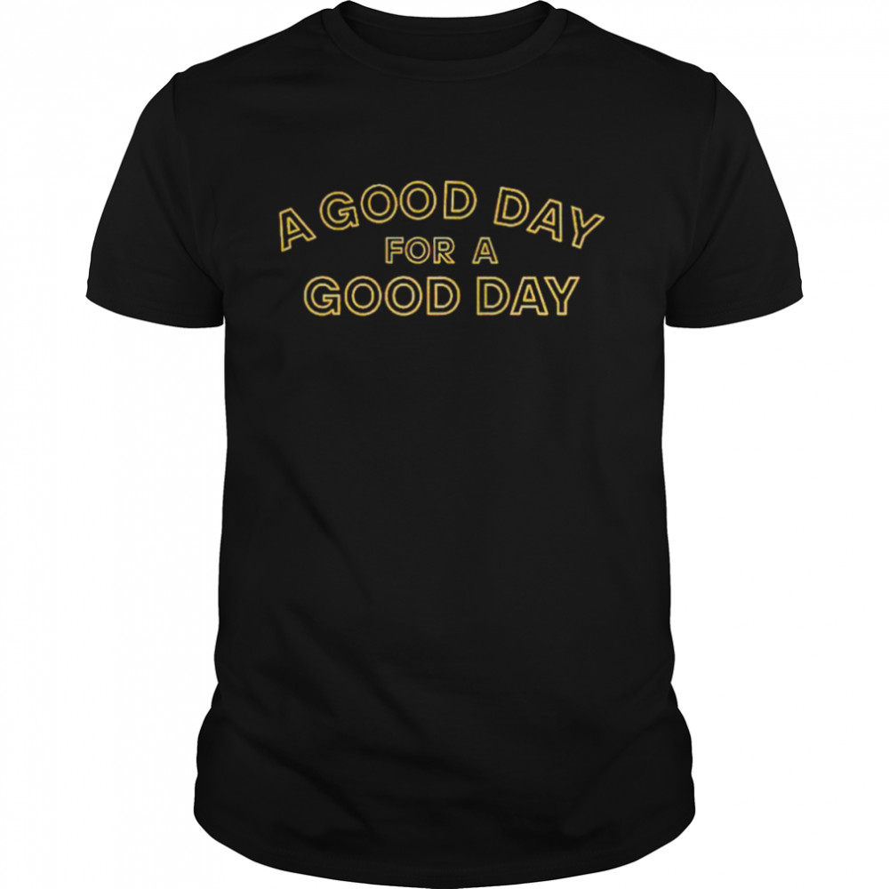 a good day for a good day shirt