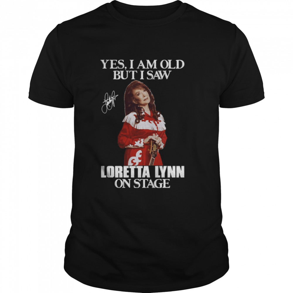 I’m Old But I Saw Loretta Lynn On Stage shirt