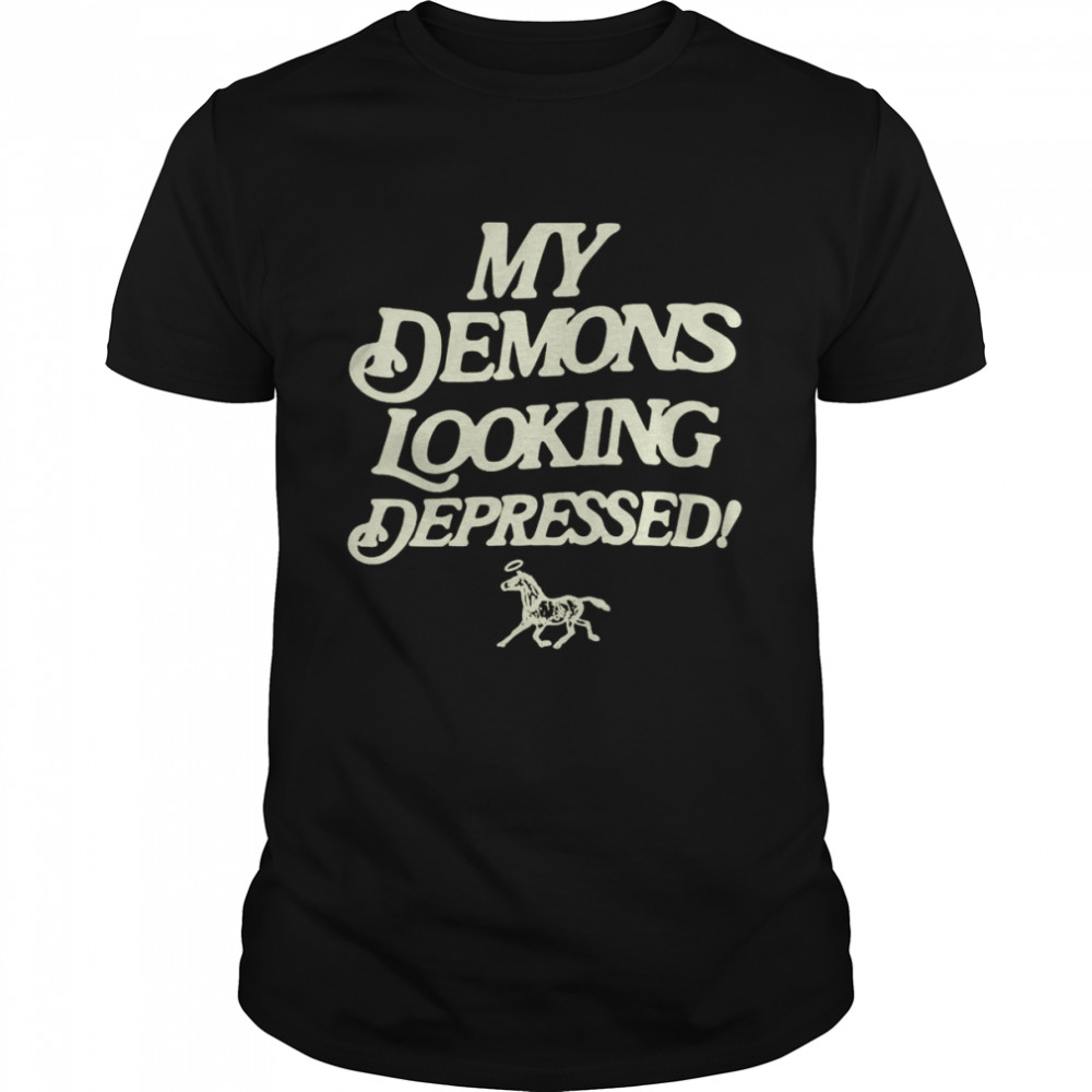 My demons looking depressed shirt