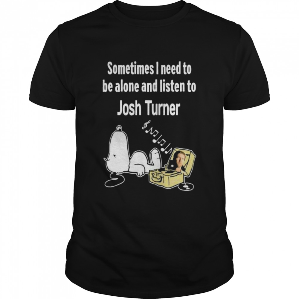 Snoopy sometimes I need to be alone and listen to Josh Turner shirt