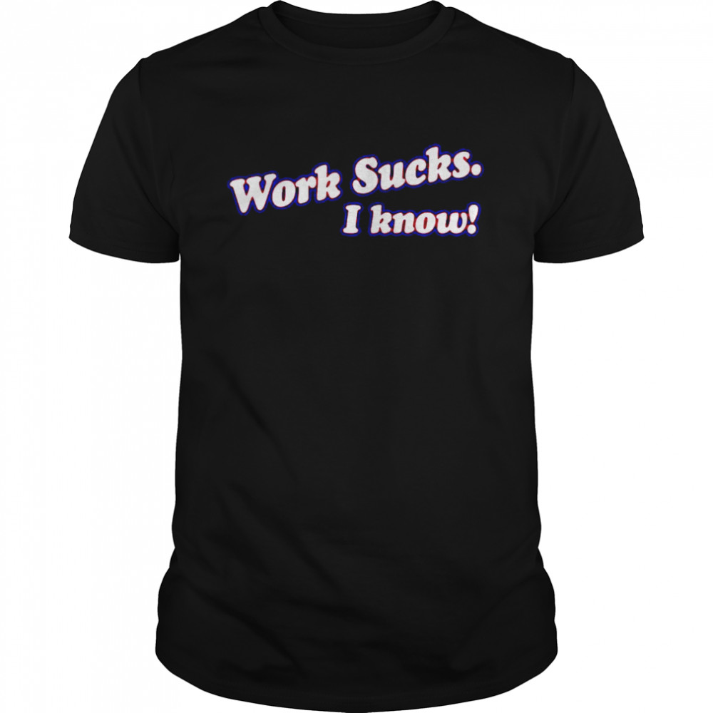 Work sucks i know T-shirt