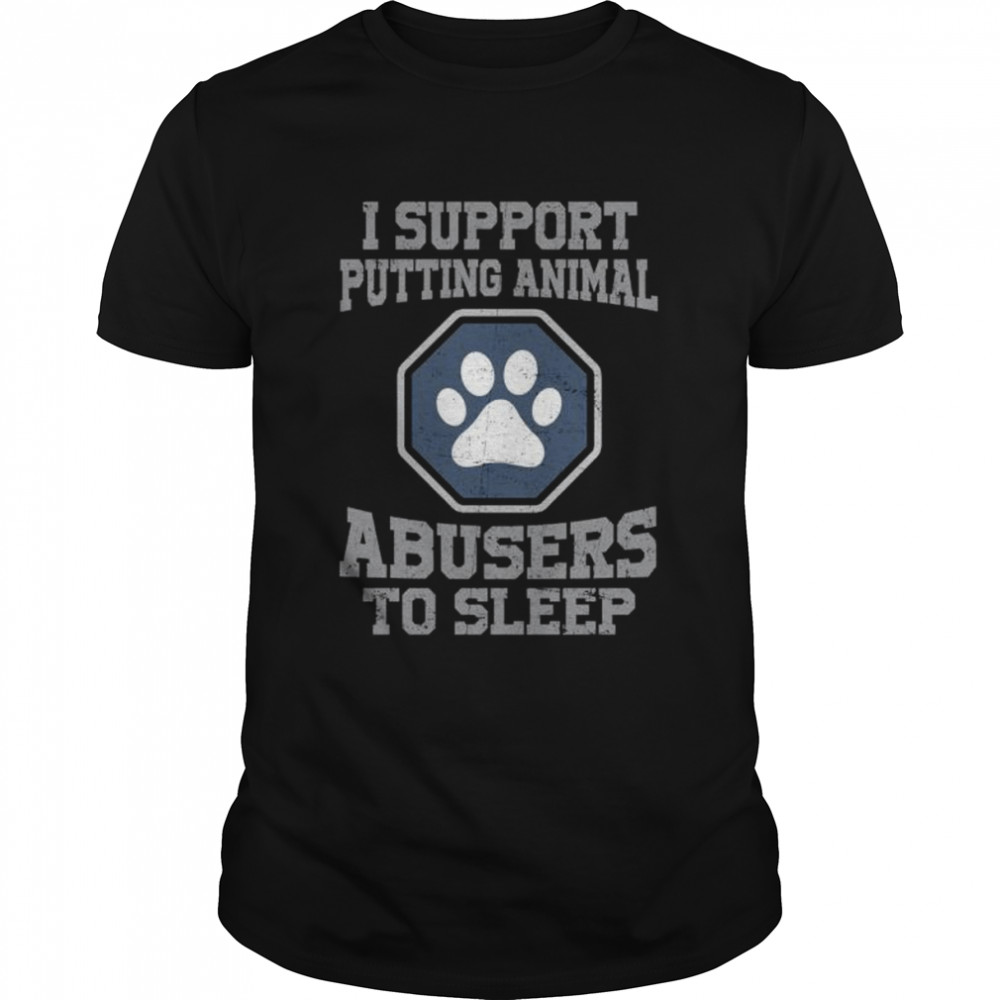I Support Putting Animal Abusers To Sleep shirt