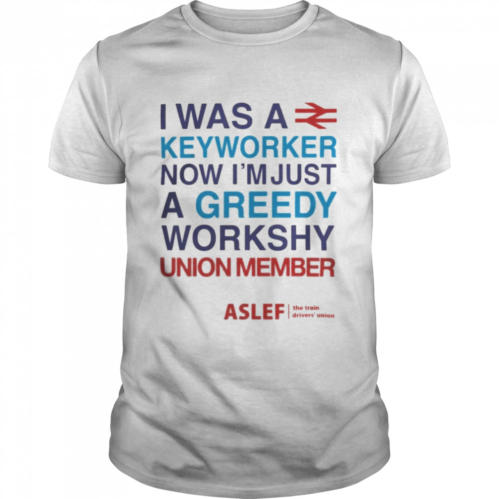 I Was A Keyworker Now I’m Just A Greedy Workshy Union Member Shirt