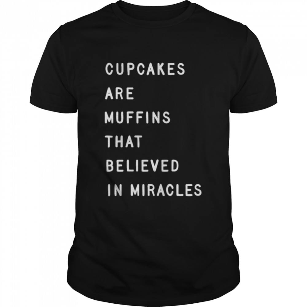 Cupcakes are muffins that believed in miracles shirt