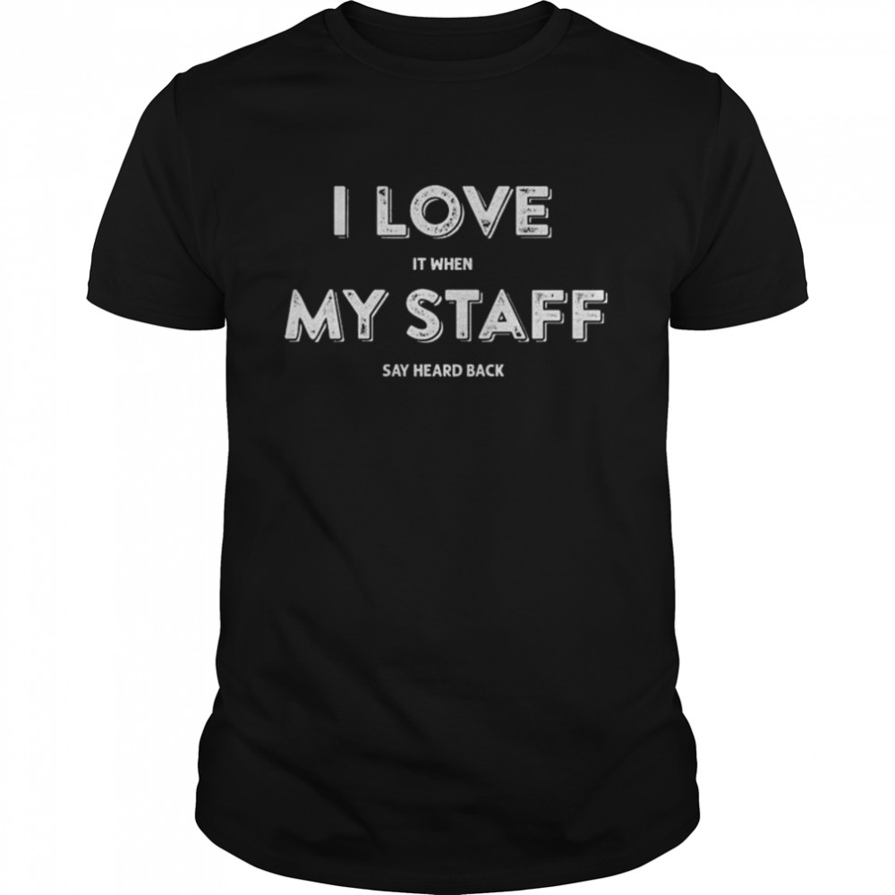 I love my staff say heard back shirt