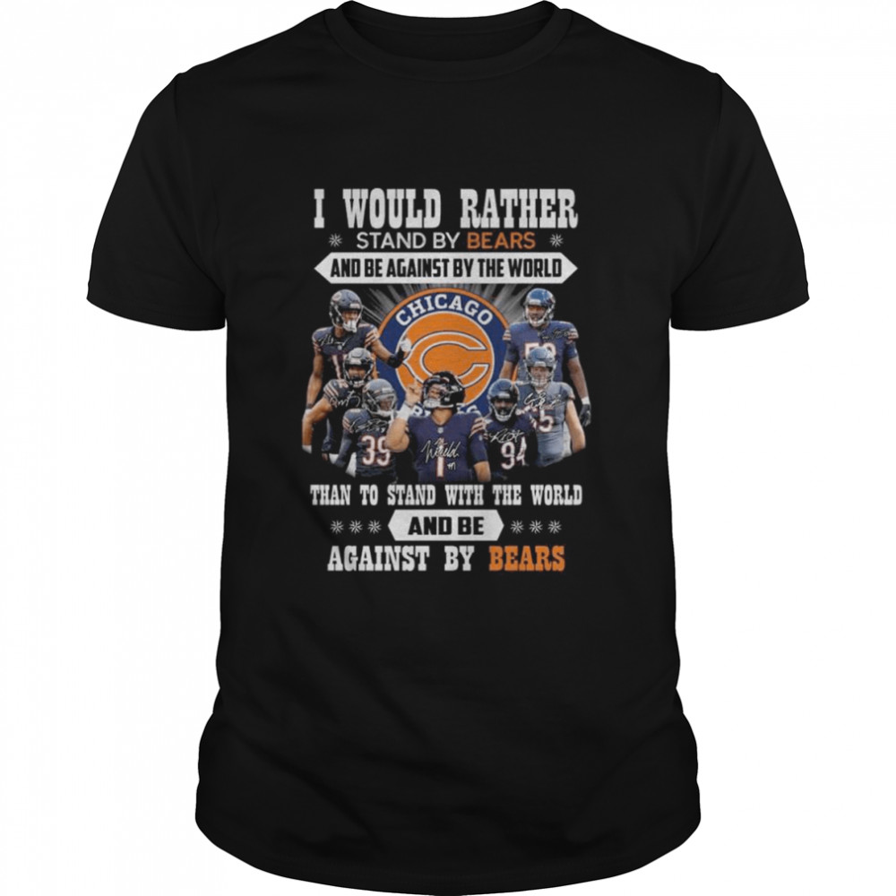 I would rather stand by Bears and be against by the world than to stand with the world and be against by Bears signatures shirt