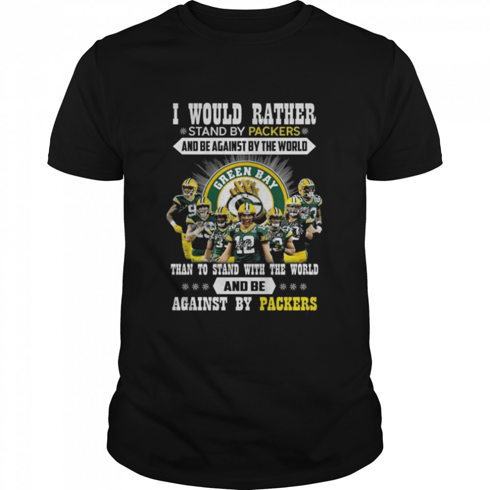 I would Rather stand by Packers and be against by the world than to stand with the world and be against by Packers signatures shirt